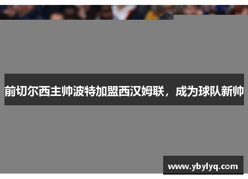 前切尔西主帅波特加盟西汉姆联，成为球队新帅