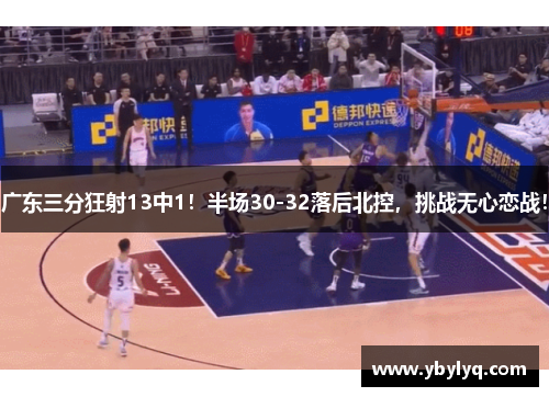 广东三分狂射13中1！半场30-32落后北控，挑战无心恋战！