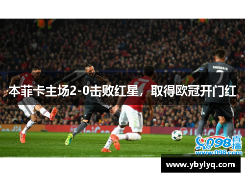 本菲卡主场2-0击败红星，取得欧冠开门红